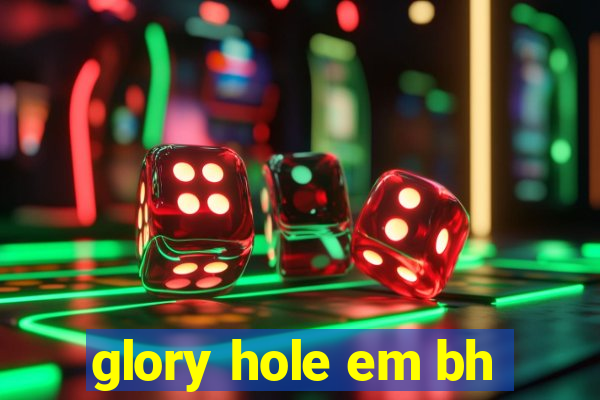 glory hole em bh